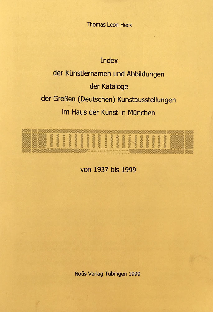 Thomas Leon Heck: Index der Künstlernamen und Abbildungen der Kataloge der Großen (Deutschen) Kunstausstellungen im Haus der Kunst in München von 1937 bis 1999