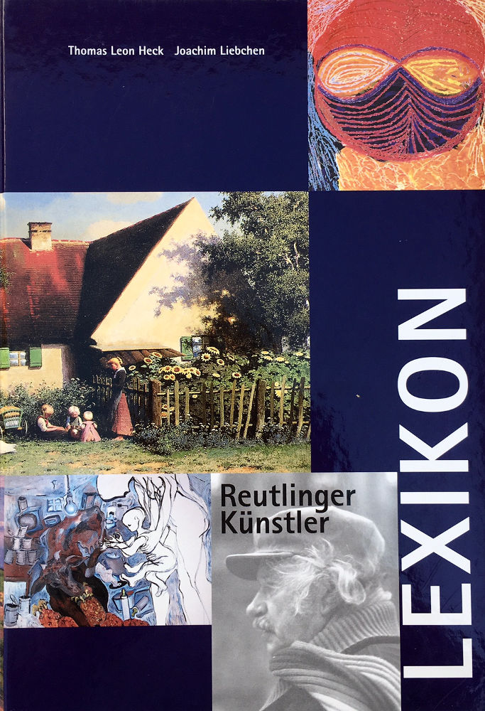 Thomas Leon Heck & Joachim Liebchen: Reutlinger Künstler Lexikon: bildende Künstlerinnen und Künstler mit Bezug zu Stadt und Kreis Reutlingen vom Mittelalter bis zur Gegenwart